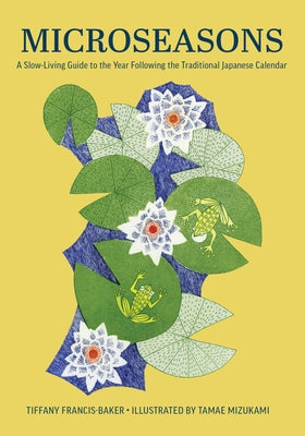 Microseasons: A Slow-Living Guide to the Year Following the Traditional Japanese Calendar by Francis-Baker, Tiffany