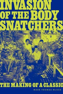 Invasion of the Body Snatchers: The Making of a Classic by McGee, Mark Thomas