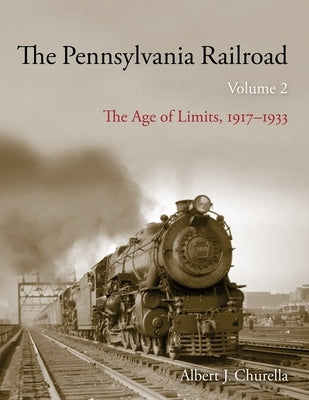 The Pennsylvania Railroad: The Age of Limits, 1917-1933 by Churella, Albert J.