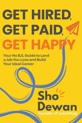 Get Hired, Get Paid, Get Happy: Your No B.S. Guide to Land a Job You Love and Build Your Ideal Career by Dewan, Sho