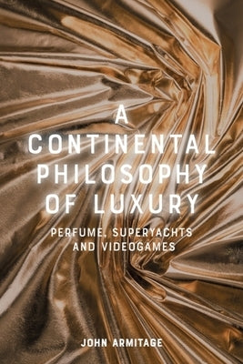A Continental Philosophy of Luxury: Perfume, Superyachts and Videogames by Armitage, John