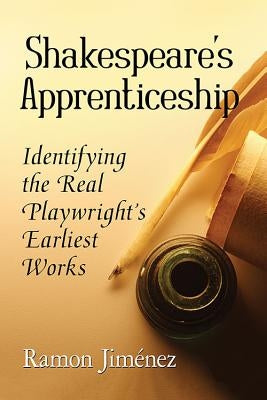 Shakespeare's Apprenticeship: Identifying the Real Playwright's Earliest Works by Jim?nez, Ramon