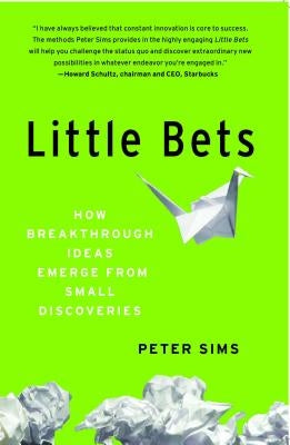 Little Bets: How Breakthrough Ideas Emerge from Small Discoveries by Sims, Peter