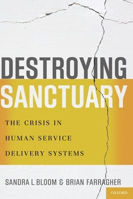 Destroying Sanctuary: The Crisis in Human Service Delivery Systems by Bloom, Sandra L.