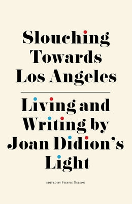 Slouching Towards Los Angeles: Living and Writing by Joan Didion's Light by Nelson, Steffie