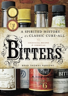 Bitters: A Spirited History of a Classic Cure-All, with Cocktails, Recipes, and Formulas by Parsons, Brad Thomas