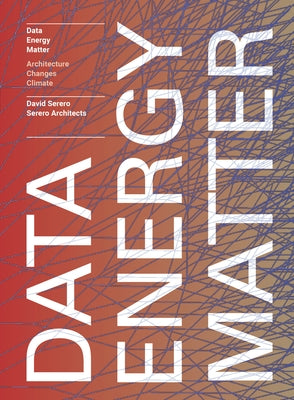 Data. Energy. Matter.: Why Architecture Is Key to Climate Change by Serero, David