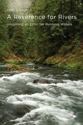 A Reverence for Rivers: Imagining an Ethic for Running Waters by Fausch, Kurt D.