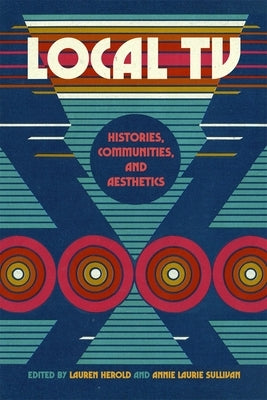 Local TV: Histories, Communities, and Aesthetics by Sullivan, Annie Laurie
