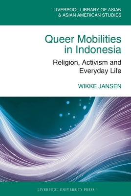 Queer Mobilities in Indonesia: Religion, Activism, and Everyday Life by Jansen, Wikke