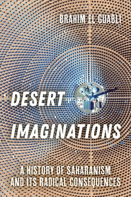 Desert Imaginations: A History of Saharanism and Its Radical Consequences by El Guabli, Brahim