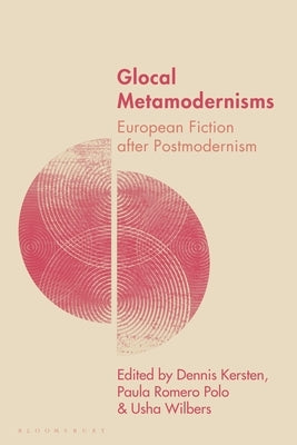 Glocal Metamodernisms: European Fiction After Postmodernism by Kersten, Dennis