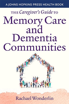 The Caregiver's Guide to Memory Care and Dementia Communities by Wonderlin, Rachael