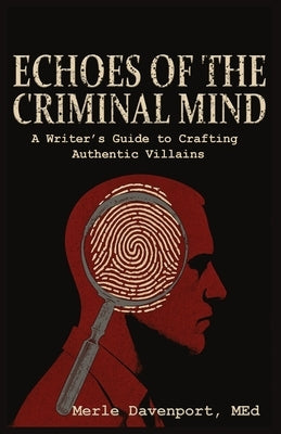 Echoes of the Criminal Mind - Helping Writers Develop Intriguing Villains By Understanding the Criminal Mind by Davenport, Merle