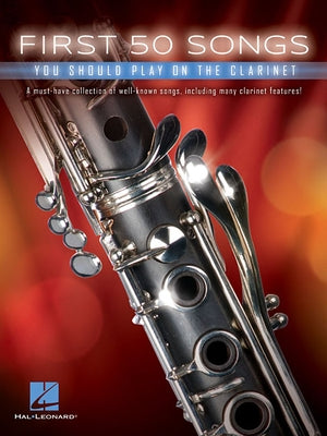 First 50 Songs You Should Play on the Clarinet Beginner to Intermediate Clarinet Sheet Music Songbook Popular Classics Movie Themes and Jazz Favorites by Hal Leonard Corp