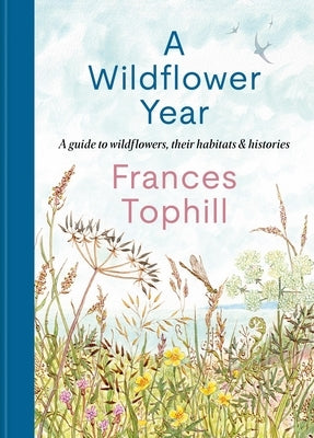 A Wildflower Year: A Guide to Wildflowers, Their Habitats & Histories by Tophill, Frances