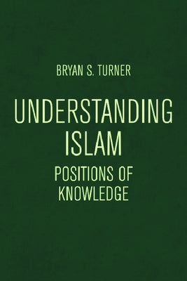 Understanding Islam: Positions of Knowledge by Turner, Bryan S.