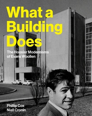 What a Building Does: The Hoosier Modernisms of Evans Woollen by Cox, Phillip