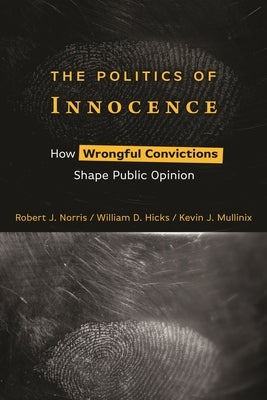 The Politics of Innocence: How Wrongful Convictions Shape Public Opinion by Norris, Robert J.