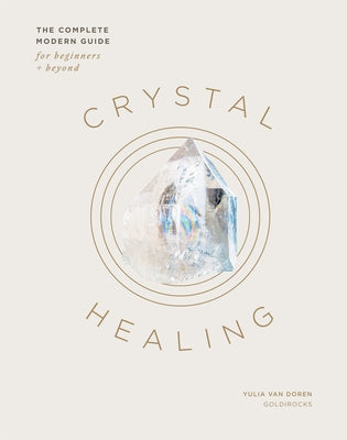 Crystal Healing: The Complete Modern Guide for Beginners and Beyond by Van Doren, Yulia