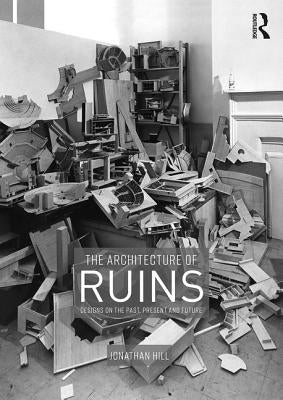 The Architecture of Ruins: Designs on the Past, Present and Future by Hill, Jonathan