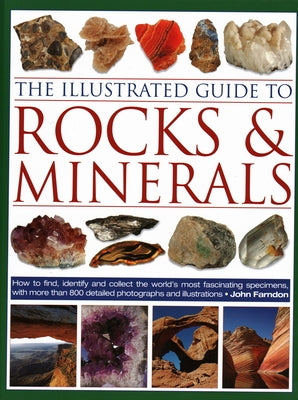 The Illustrated Guide to Rocks & Minerals: How to Find, Identify and Collect the World's Most Fascinating Specimens, with Over 800 Detailed Photograph by Farndon, John