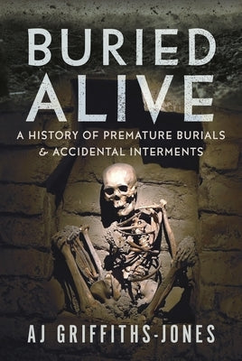 Buried Alive: A History of Premature Burials and Accidental Interments by Griffiths-Jones, Aj