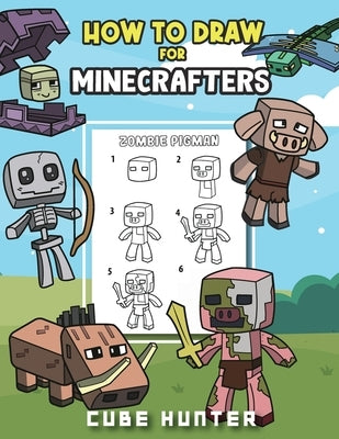 How To Draw for Minecrafters A Step by Step Chibi Guide: Unlock Your Creative World with 6 Easy-to-Follow Tutorials for Drawing Minecraft Chibis from by Cube Hunter