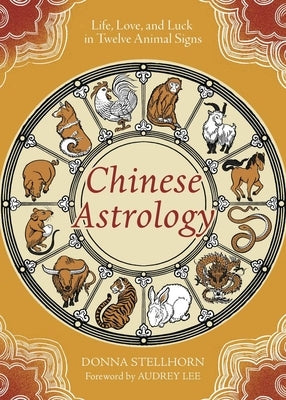 Chinese Astrology: Life, Love, and Luck in Twelve Animal Signs by Stellhorn, Donna