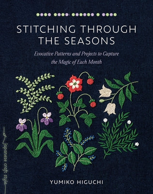 Stitching Through the Seasons: Evocative Patterns and Projects to Capture the Magic of Each Month by Higuchi, Yumiko