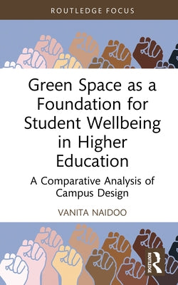 Green Space as a Foundation for Student Wellbeing in Higher Education: A Comparative Analysis of Campus Design by Naidoo, Vanita