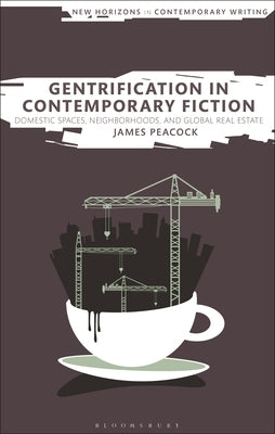 Gentrification in Contemporary Fiction: Domestic Spaces, Neighborhoods, and Global Real Estate by Peacock, James