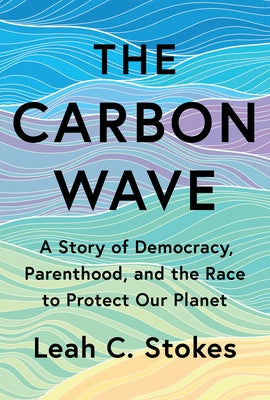 The Carbon Wave: A Story of Democracy, Parenthood, and the Race to Protect Our Planet by Stokes, Leah C.