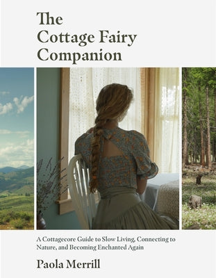 The Cottage Fairy Companion: A Cottagecore Guide to Slow Living, Connecting to Nature, and Becoming Enchanted Again (Mindful Living, the Art of Slowin by Merrill, Paola