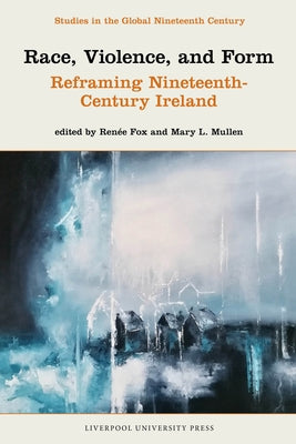 Race, Violence, and Form: Reframing Nineteenth-Century Ireland by Fox, RenÃ©e