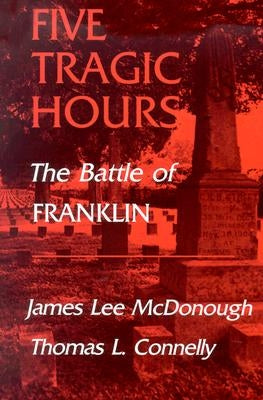 Five Tragic Hours: The Battle of Franklin by McDonough, James Lee