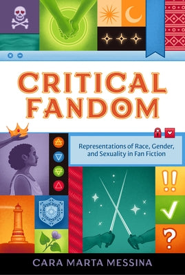 Critical Fandom: Representations of Race, Gender, and Sexuality in Fan Fiction by Messina, Cara Marta