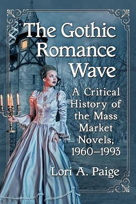 The Gothic Romance Wave: A Critical History of the Mass Market Novels, 1960-1993 by Paige, Lori A.