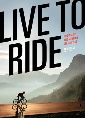 Live to Ride: Finding Joy and Meaning on a Bicycle by Flax, Peter