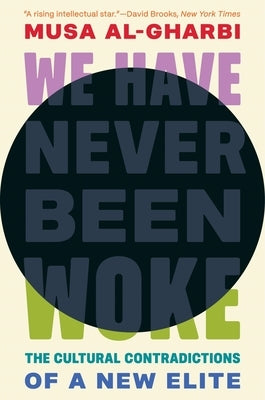 We Have Never Been Woke: The Cultural Contradictions of a New Elite by Al-Gharbi, Musa