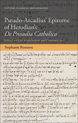 Pseudo-Arcadius' Epitome of Herodian's de Prosodia Catholica: Edited with an Introduction and Commentary by Roussou, Stephanie