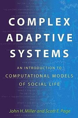 Complex Adaptive Systems: An Introduction to Computational Models of Social Life: An Introduction to Computational Models of Social Life by Miller, John H.