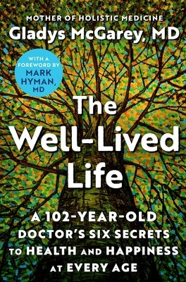 The Well-Lived Life: A 102-Year-Old Doctor's Six Secrets to Health and Happiness at Every Age by McGarey, Gladys