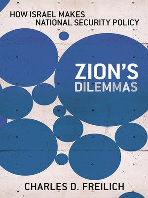 Zion's Dilemmas: How Israel Makes National Security Policy by Freilich, Charles D.