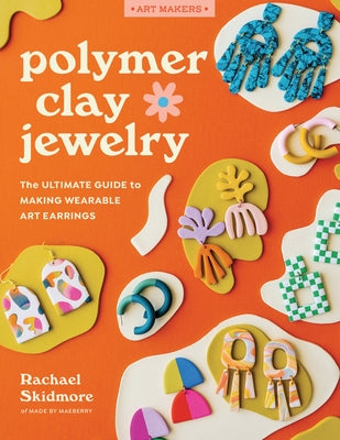 Polymer Clay Jewelry: The Ultimate Guide to Making Wearable Art Earrings by Skidmore, Rachael