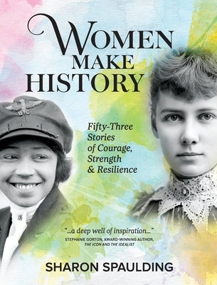 Women Make History: Fifty-Three Stories of Courage, Strength & Resilience by Spaulding, Sharon
