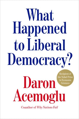 What Happened to Liberal Democracy?: Remaking a Politics of Shared Prosperity by Acemoglu, Daron