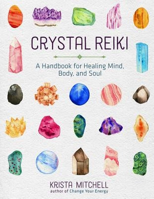 Crystal Reiki: A Handbook for Healing Mind, Body, and Soul by Mitchell, Krista N.