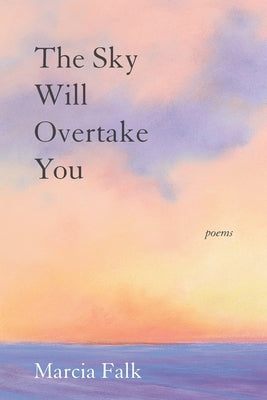The Sky Will Overtake You: Poems by Falk, Marcia