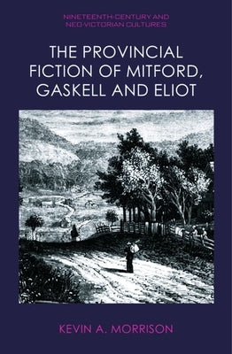 The Provincial Fiction of Mitford, Gaskell and Eliot by Morrison, Kevin A.